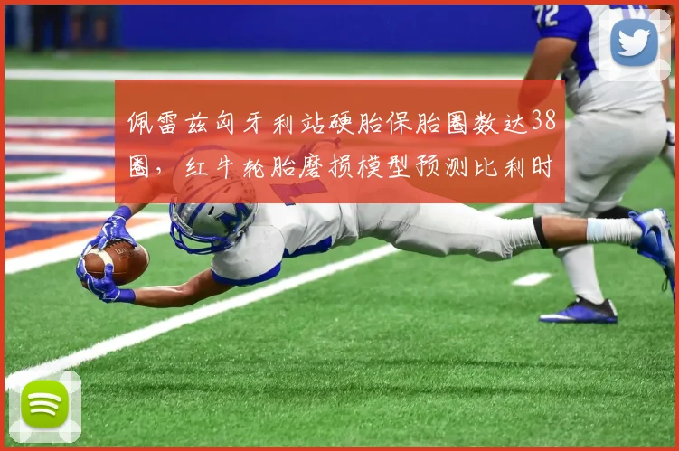 佩雷兹匈牙利站硬胎保胎圈数达38圈，红牛轮胎磨损模型预测比利时站优势