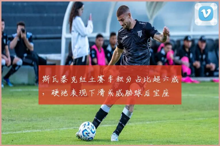 斯瓦泰克红土赛季积分占比超六成，硬地表现下滑或威胁球后宝座