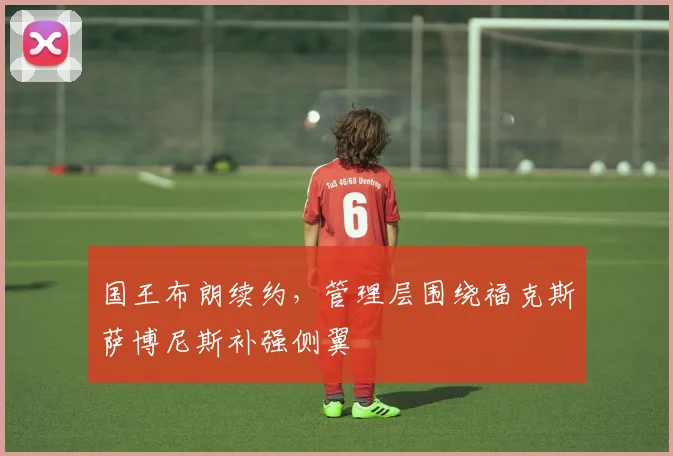 国王布朗续约，管理层围绕福克斯萨博尼斯补强侧翼