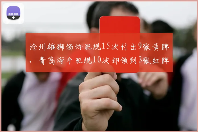 沧州雄狮场均犯规15次付出9张黄牌,青岛海牛犯规10次却领到3张红牌代价更高