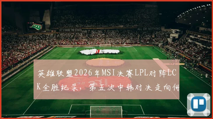 英雄联盟2026年MSI决赛LPL对阵LCK全胜纪录，第五次中韩对决走向何方？