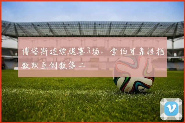 博塔斯连续退赛3场，索伯可靠性指数跌至倒数第二