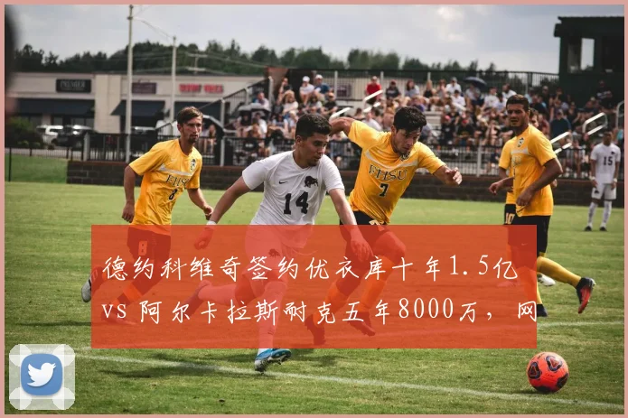 德约科维奇签约优衣库十年1.5亿 vs 阿尔卡拉斯耐克五年8000万，网球商业价值代际差异